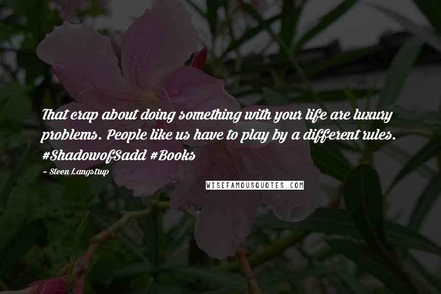 Steen Langstrup Quotes: That crap about doing something with your life are luxury problems. People like us have to play by a different rules. #ShadowofSadd #Books