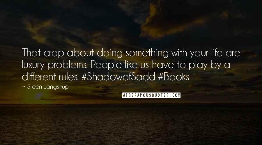 Steen Langstrup Quotes: That crap about doing something with your life are luxury problems. People like us have to play by a different rules. #ShadowofSadd #Books