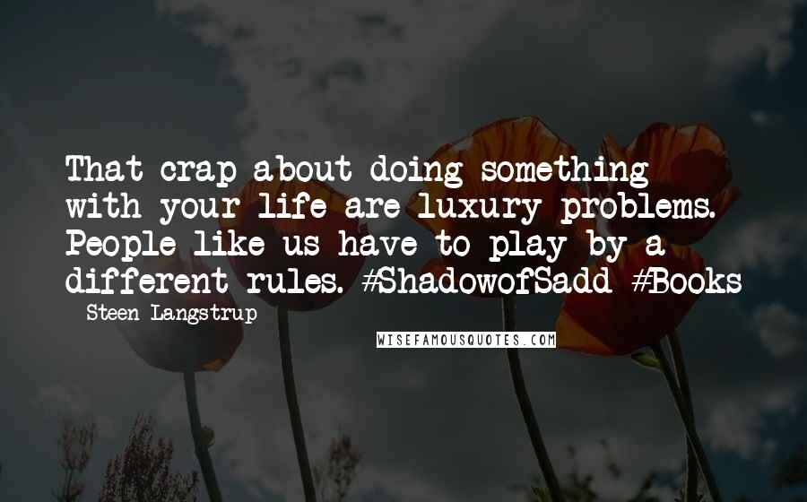 Steen Langstrup Quotes: That crap about doing something with your life are luxury problems. People like us have to play by a different rules. #ShadowofSadd #Books