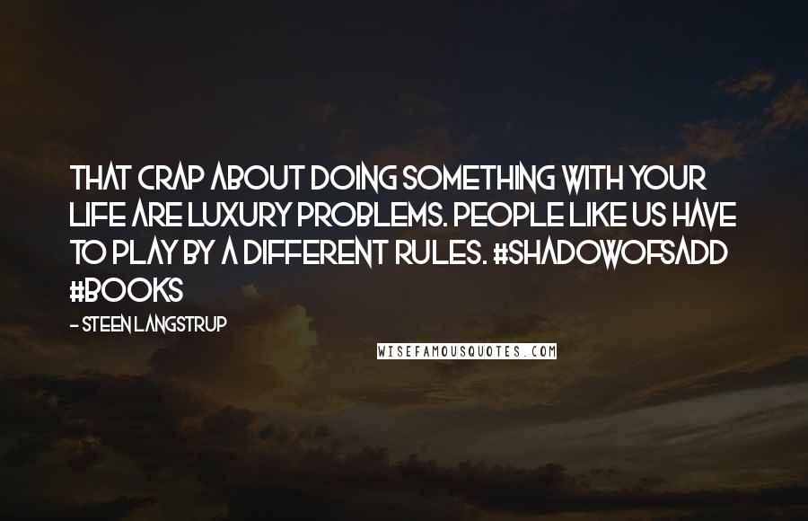 Steen Langstrup Quotes: That crap about doing something with your life are luxury problems. People like us have to play by a different rules. #ShadowofSadd #Books