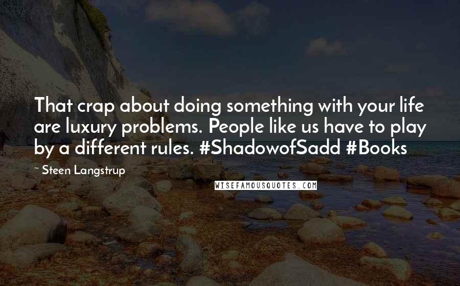 Steen Langstrup Quotes: That crap about doing something with your life are luxury problems. People like us have to play by a different rules. #ShadowofSadd #Books