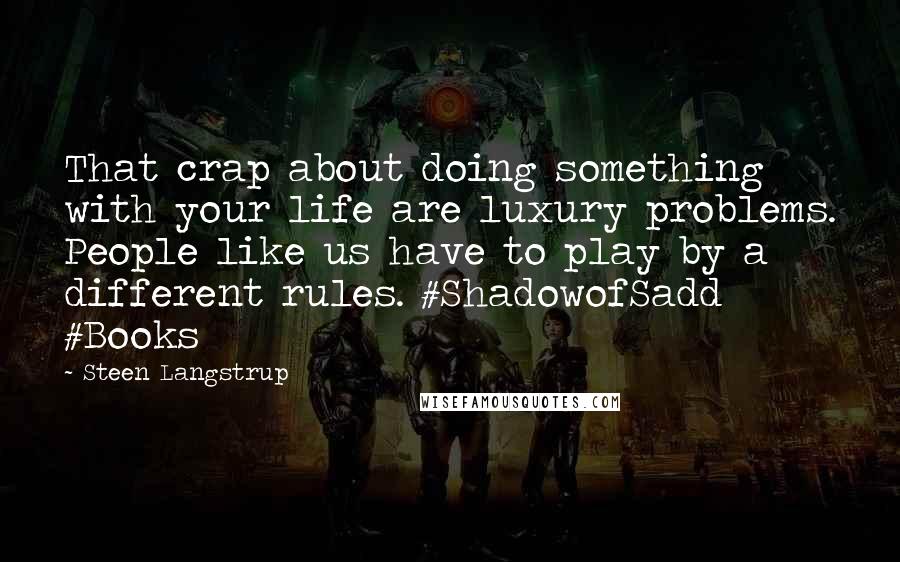 Steen Langstrup Quotes: That crap about doing something with your life are luxury problems. People like us have to play by a different rules. #ShadowofSadd #Books