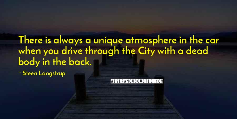 Steen Langstrup Quotes: There is always a unique atmosphere in the car when you drive through the City with a dead body in the back.