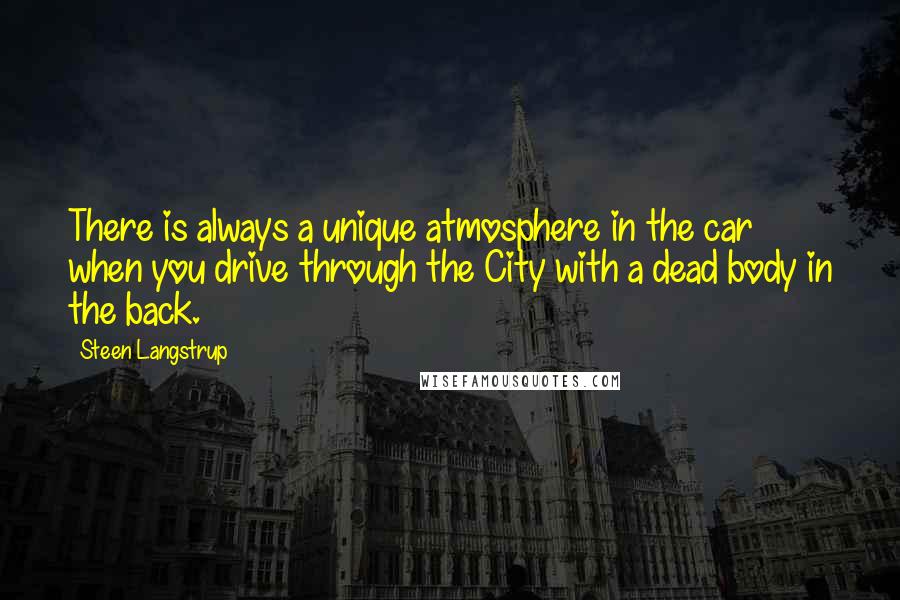 Steen Langstrup Quotes: There is always a unique atmosphere in the car when you drive through the City with a dead body in the back.