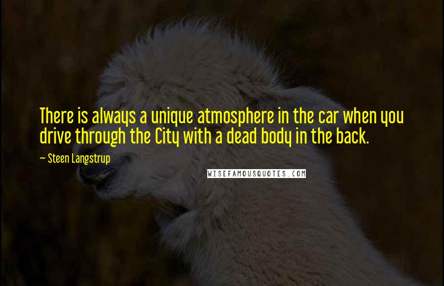 Steen Langstrup Quotes: There is always a unique atmosphere in the car when you drive through the City with a dead body in the back.