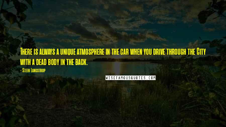 Steen Langstrup Quotes: There is always a unique atmosphere in the car when you drive through the City with a dead body in the back.