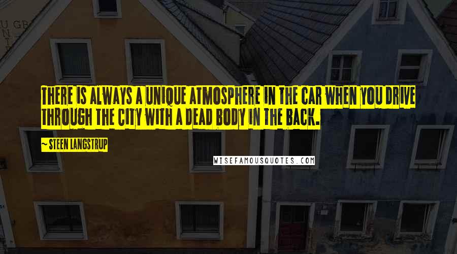 Steen Langstrup Quotes: There is always a unique atmosphere in the car when you drive through the City with a dead body in the back.