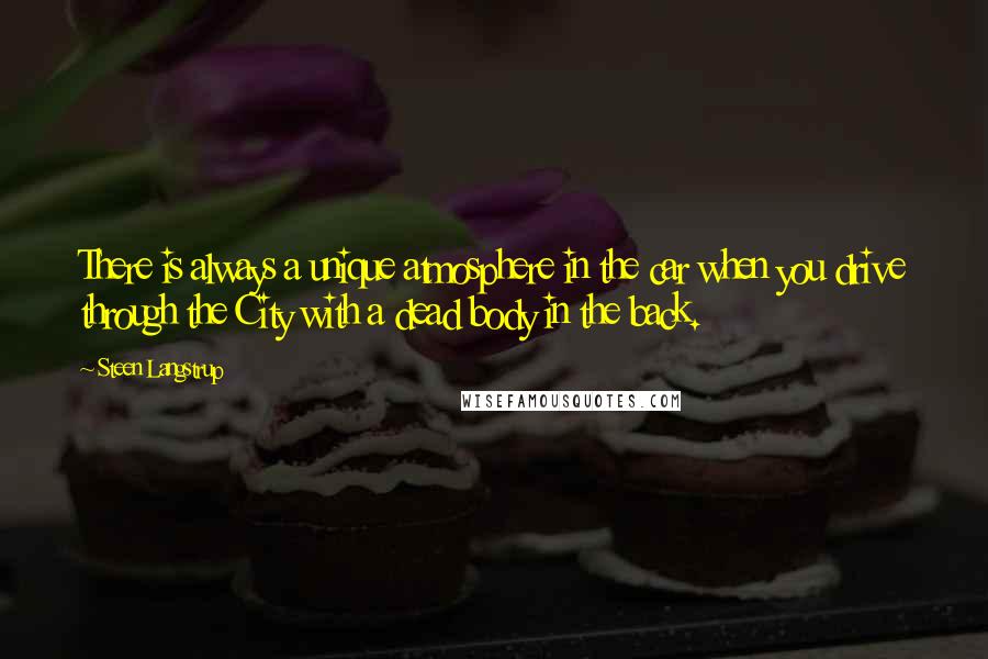 Steen Langstrup Quotes: There is always a unique atmosphere in the car when you drive through the City with a dead body in the back.