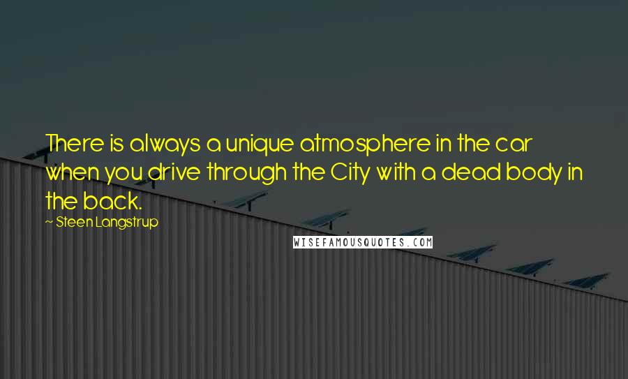 Steen Langstrup Quotes: There is always a unique atmosphere in the car when you drive through the City with a dead body in the back.