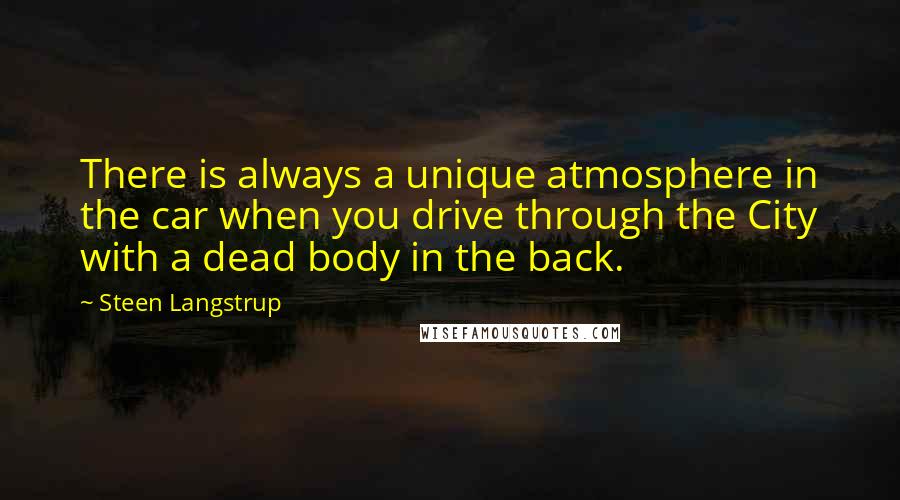 Steen Langstrup Quotes: There is always a unique atmosphere in the car when you drive through the City with a dead body in the back.