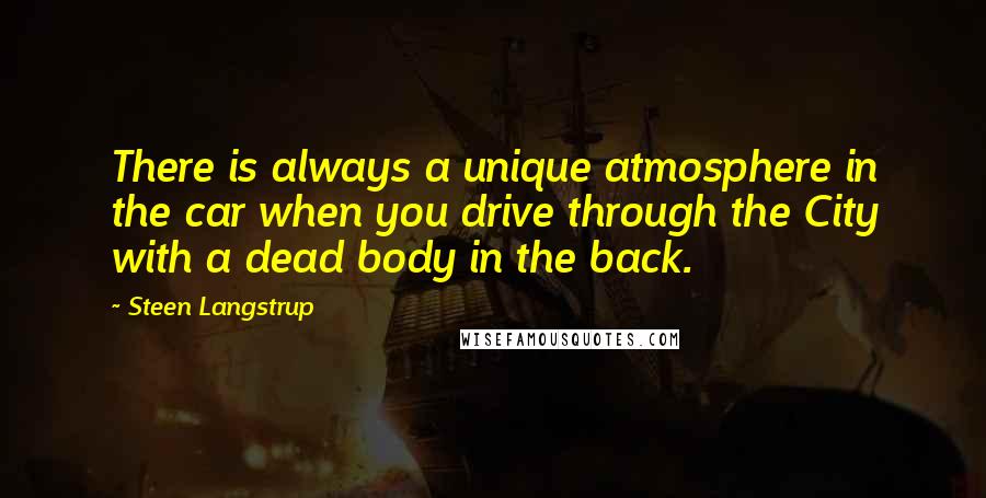 Steen Langstrup Quotes: There is always a unique atmosphere in the car when you drive through the City with a dead body in the back.