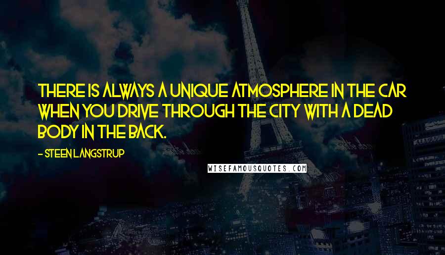 Steen Langstrup Quotes: There is always a unique atmosphere in the car when you drive through the City with a dead body in the back.