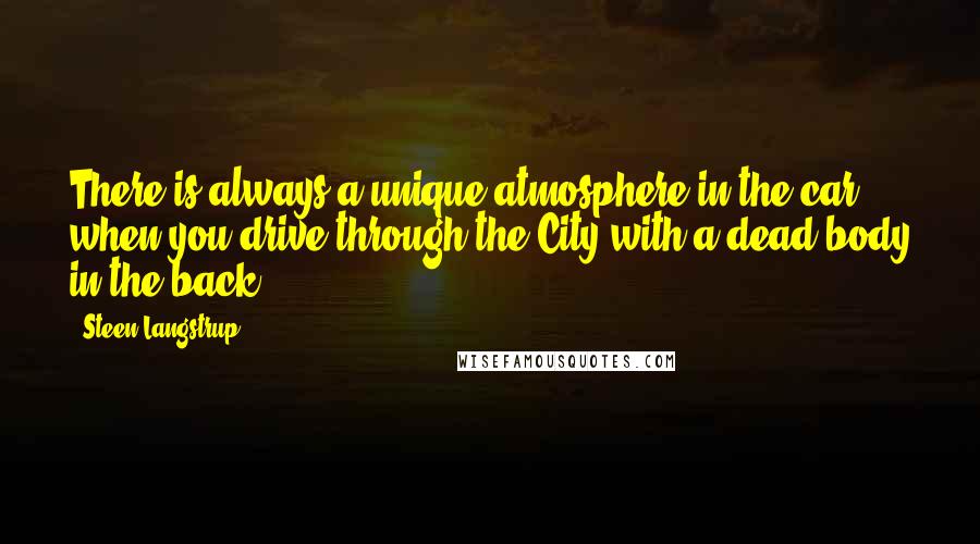 Steen Langstrup Quotes: There is always a unique atmosphere in the car when you drive through the City with a dead body in the back.