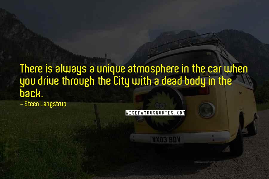 Steen Langstrup Quotes: There is always a unique atmosphere in the car when you drive through the City with a dead body in the back.