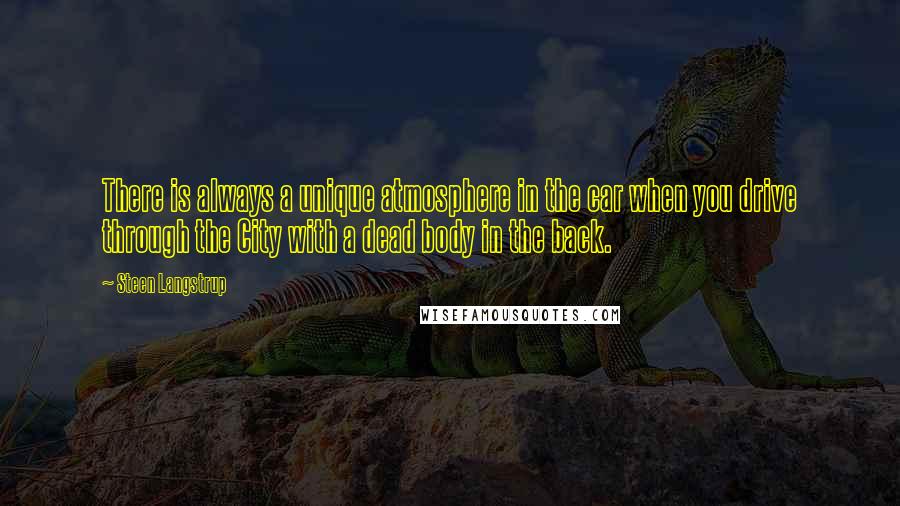 Steen Langstrup Quotes: There is always a unique atmosphere in the car when you drive through the City with a dead body in the back.