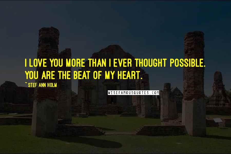 Stef Ann Holm Quotes: I love you more than I ever thought possible. You are the beat of my heart.
