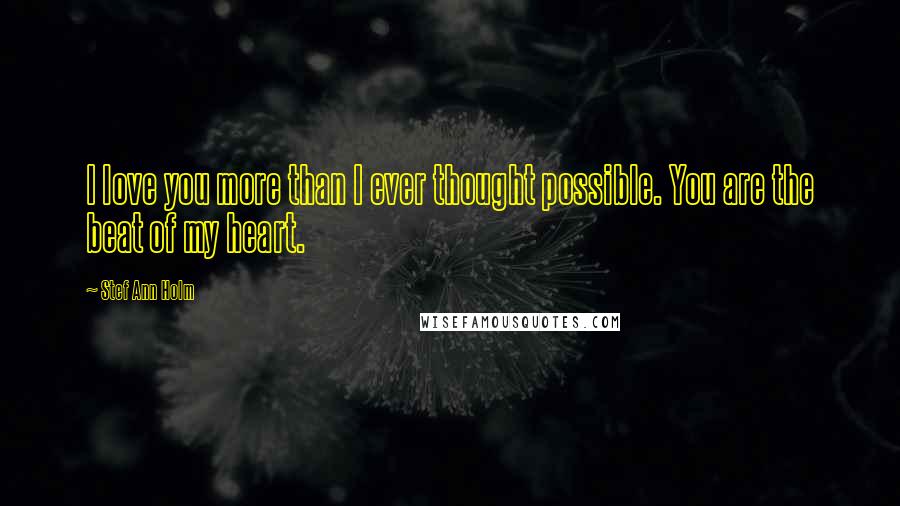 Stef Ann Holm Quotes: I love you more than I ever thought possible. You are the beat of my heart.