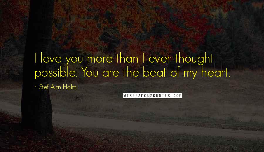 Stef Ann Holm Quotes: I love you more than I ever thought possible. You are the beat of my heart.