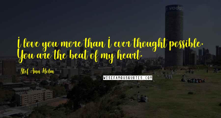 Stef Ann Holm Quotes: I love you more than I ever thought possible. You are the beat of my heart.