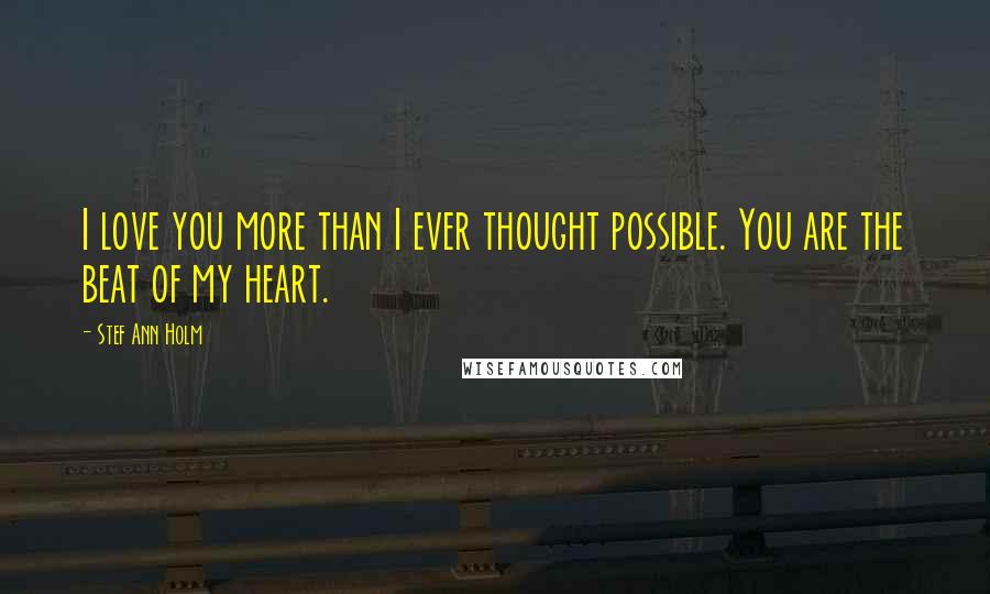 Stef Ann Holm Quotes: I love you more than I ever thought possible. You are the beat of my heart.