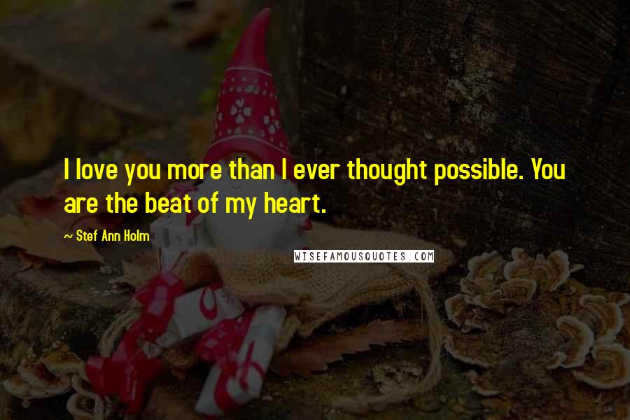 Stef Ann Holm Quotes: I love you more than I ever thought possible. You are the beat of my heart.