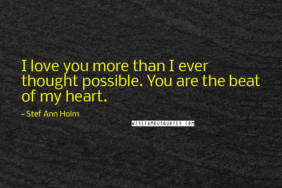 Stef Ann Holm Quotes: I love you more than I ever thought possible. You are the beat of my heart.