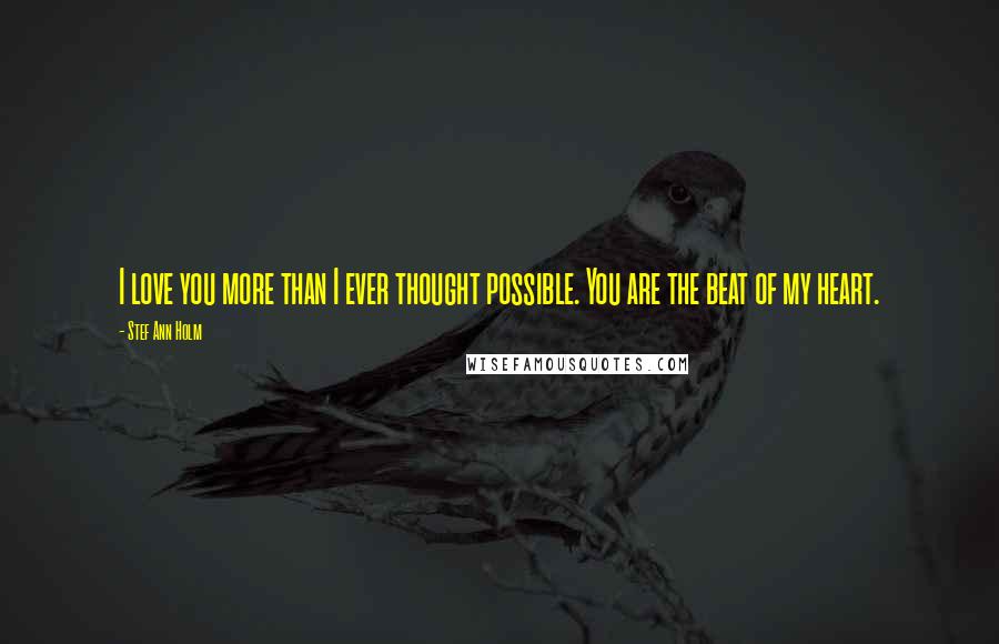 Stef Ann Holm Quotes: I love you more than I ever thought possible. You are the beat of my heart.