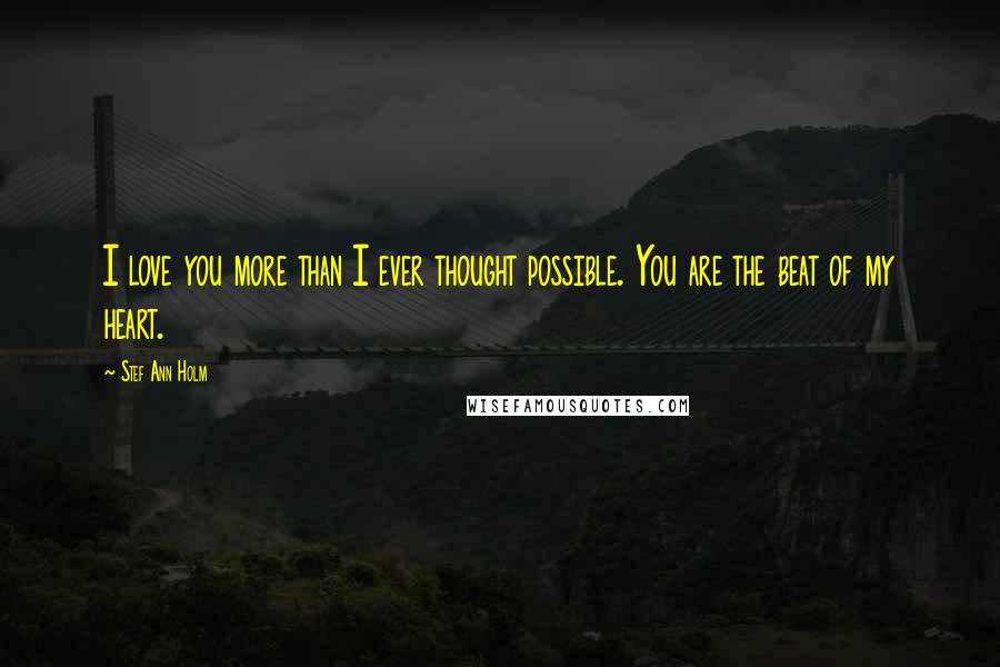 Stef Ann Holm Quotes: I love you more than I ever thought possible. You are the beat of my heart.