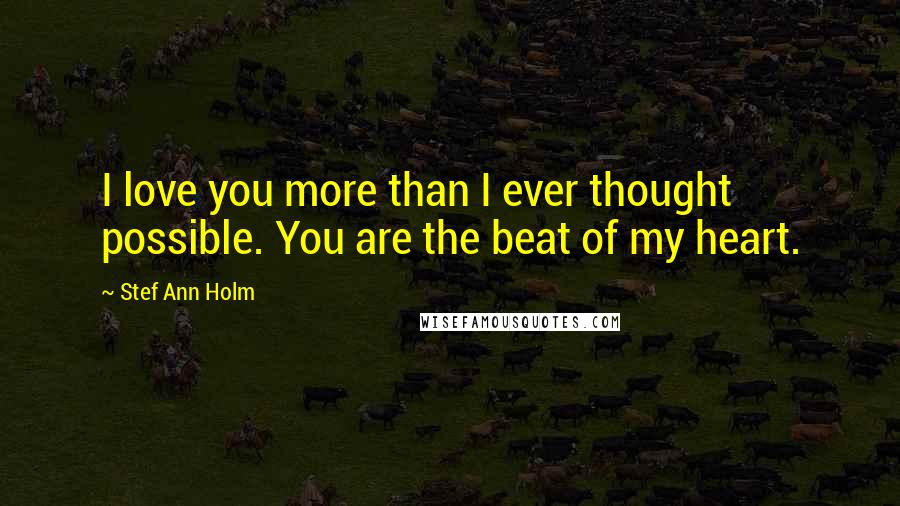 Stef Ann Holm Quotes: I love you more than I ever thought possible. You are the beat of my heart.