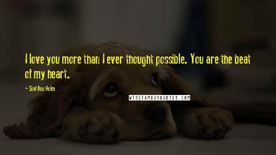 Stef Ann Holm Quotes: I love you more than I ever thought possible. You are the beat of my heart.