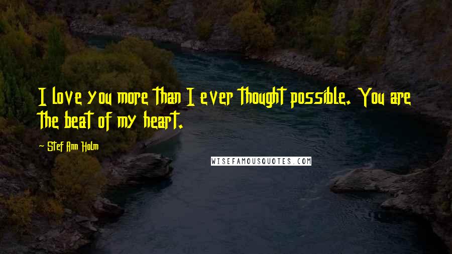 Stef Ann Holm Quotes: I love you more than I ever thought possible. You are the beat of my heart.