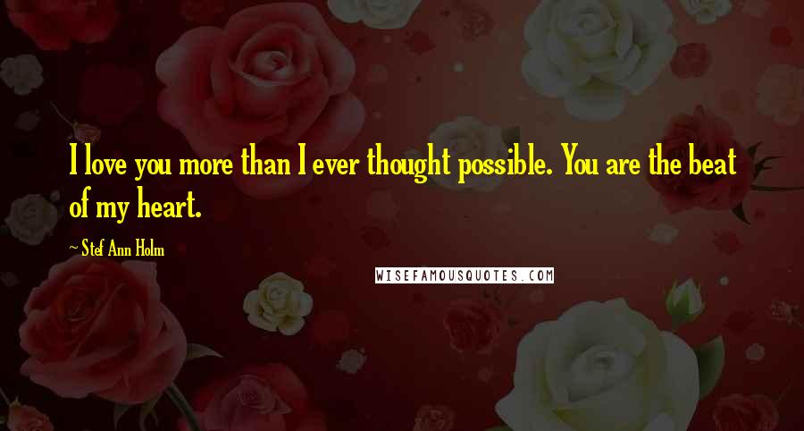 Stef Ann Holm Quotes: I love you more than I ever thought possible. You are the beat of my heart.