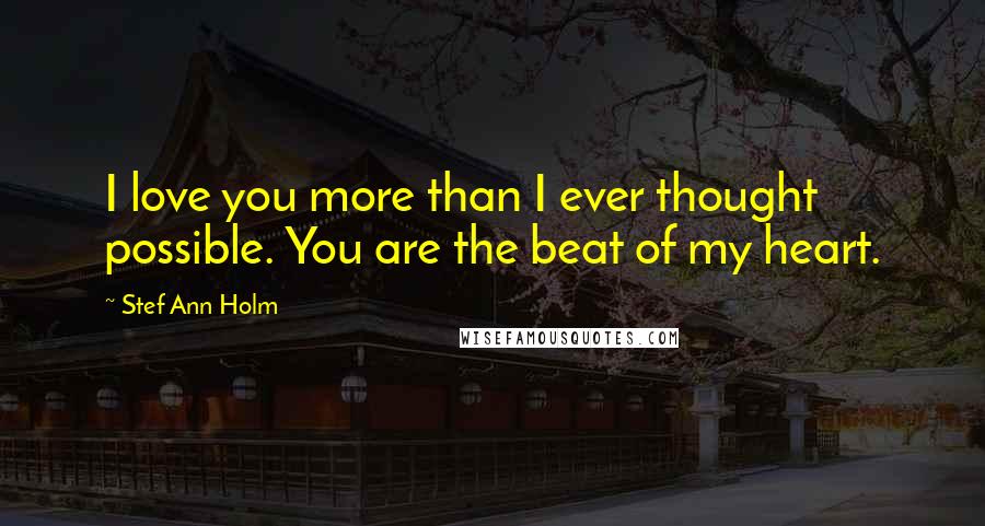 Stef Ann Holm Quotes: I love you more than I ever thought possible. You are the beat of my heart.