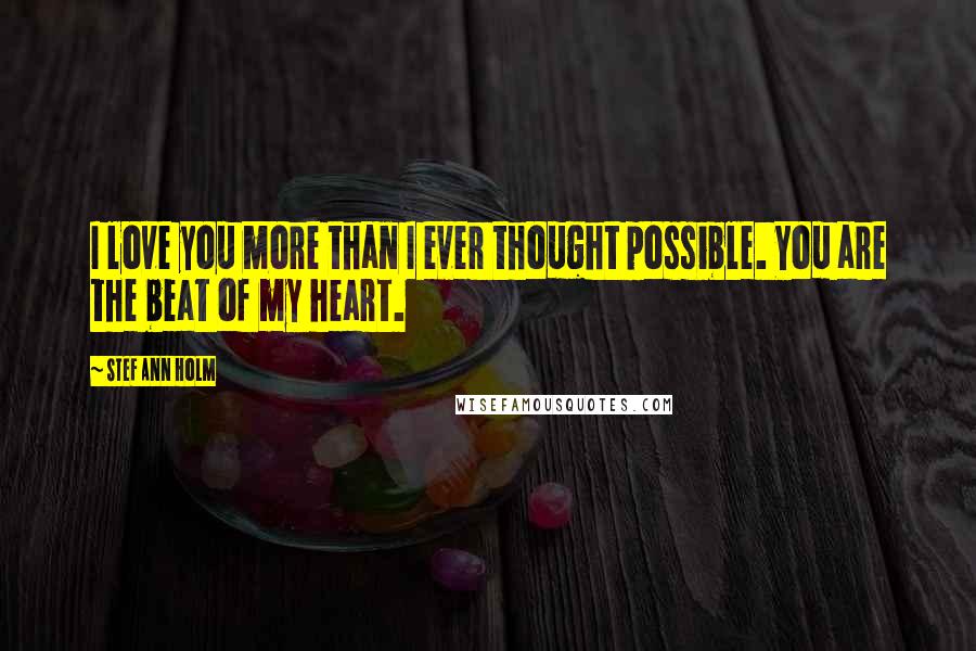 Stef Ann Holm Quotes: I love you more than I ever thought possible. You are the beat of my heart.