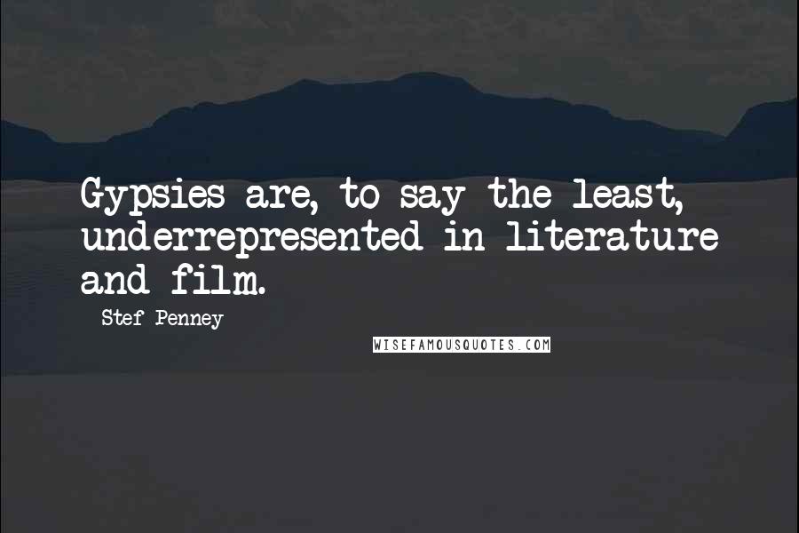 Stef Penney Quotes: Gypsies are, to say the least, underrepresented in literature and film.