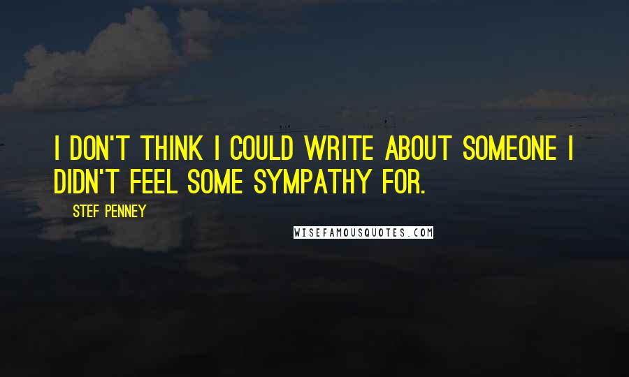 Stef Penney Quotes: I don't think I could write about someone I didn't feel some sympathy for.