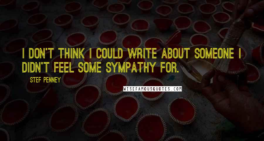 Stef Penney Quotes: I don't think I could write about someone I didn't feel some sympathy for.