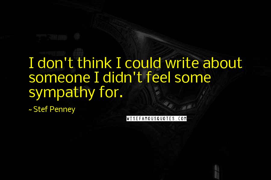 Stef Penney Quotes: I don't think I could write about someone I didn't feel some sympathy for.