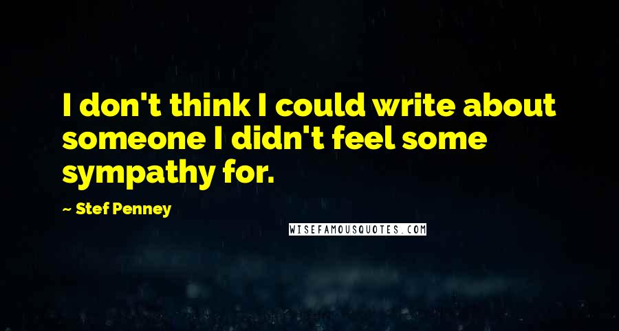 Stef Penney Quotes: I don't think I could write about someone I didn't feel some sympathy for.