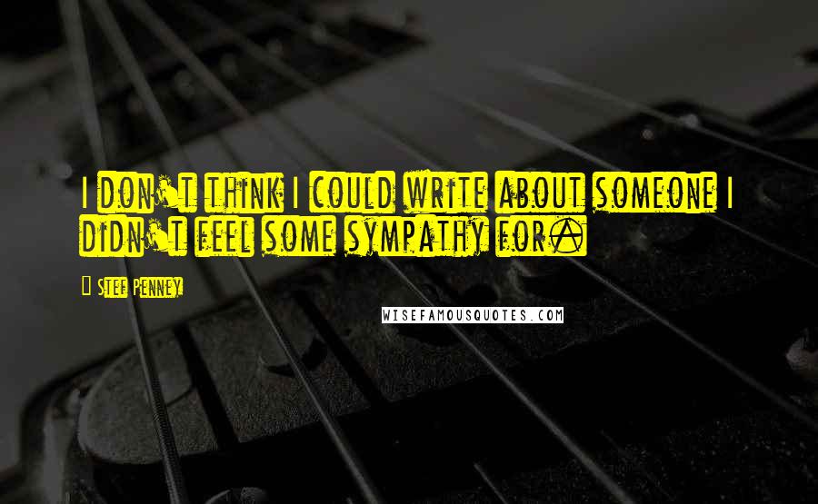 Stef Penney Quotes: I don't think I could write about someone I didn't feel some sympathy for.