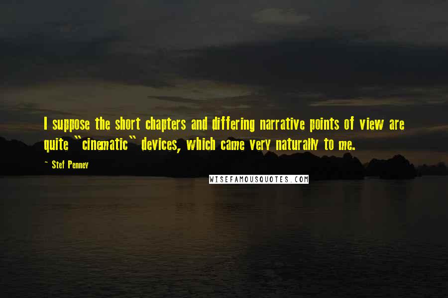 Stef Penney Quotes: I suppose the short chapters and differing narrative points of view are quite "cinematic" devices, which came very naturally to me.