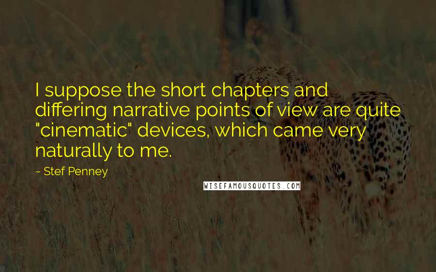 Stef Penney Quotes: I suppose the short chapters and differing narrative points of view are quite "cinematic" devices, which came very naturally to me.