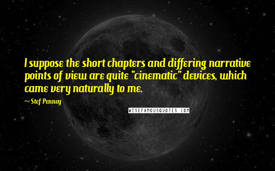 Stef Penney Quotes: I suppose the short chapters and differing narrative points of view are quite "cinematic" devices, which came very naturally to me.