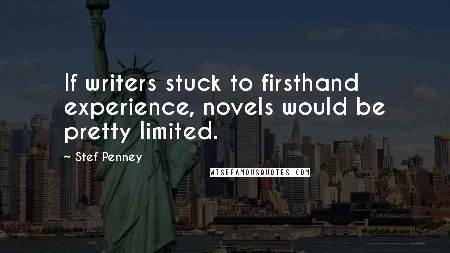 Stef Penney Quotes: If writers stuck to firsthand experience, novels would be pretty limited.