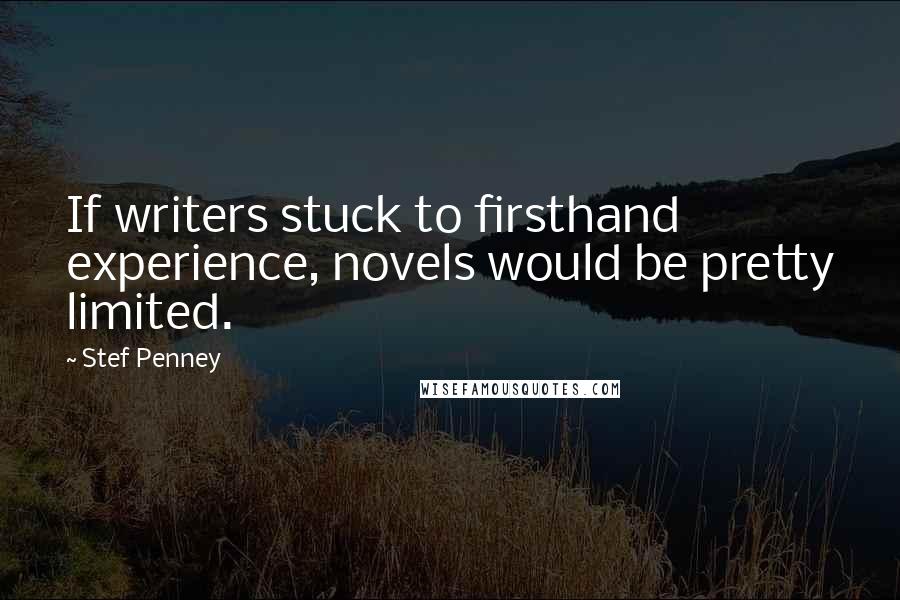 Stef Penney Quotes: If writers stuck to firsthand experience, novels would be pretty limited.