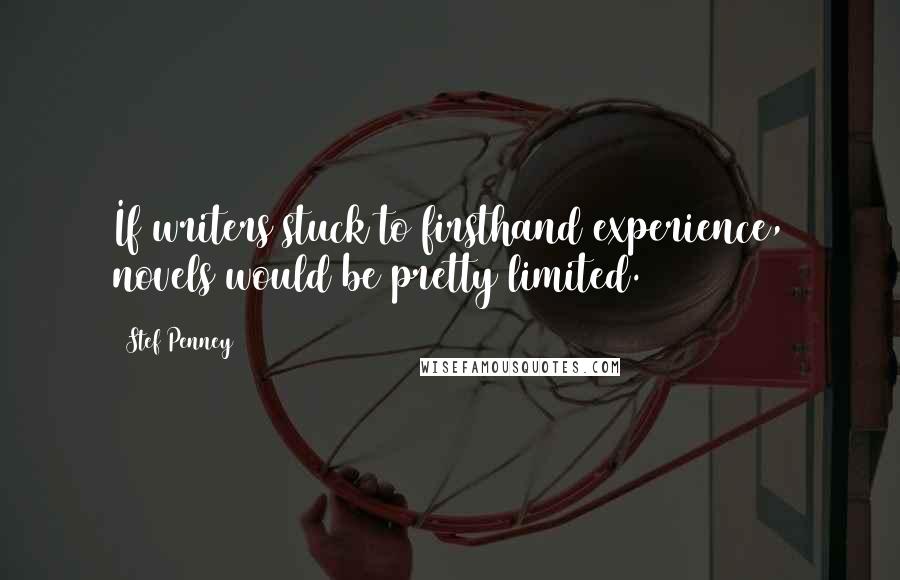 Stef Penney Quotes: If writers stuck to firsthand experience, novels would be pretty limited.