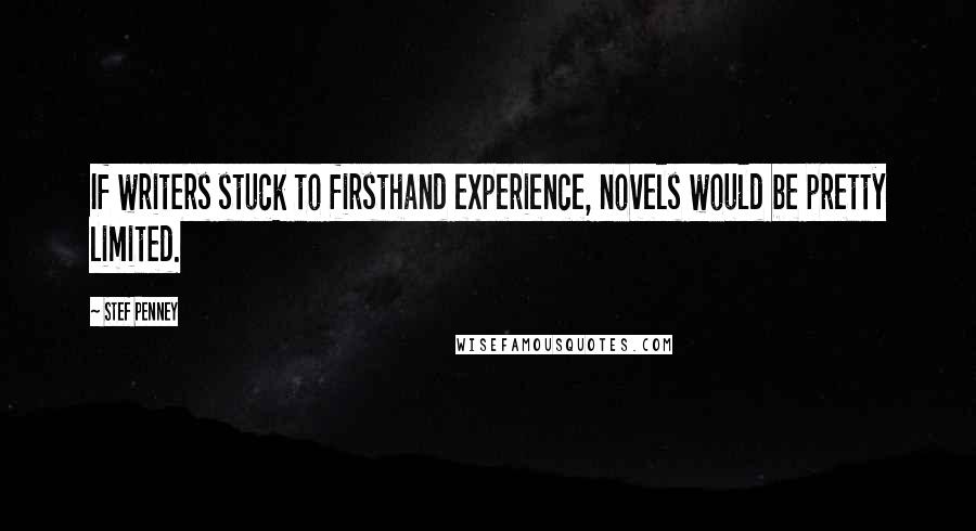 Stef Penney Quotes: If writers stuck to firsthand experience, novels would be pretty limited.