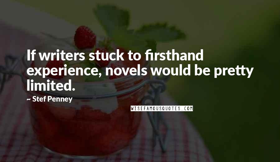 Stef Penney Quotes: If writers stuck to firsthand experience, novels would be pretty limited.