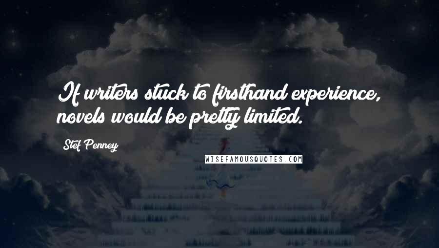 Stef Penney Quotes: If writers stuck to firsthand experience, novels would be pretty limited.