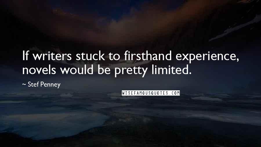 Stef Penney Quotes: If writers stuck to firsthand experience, novels would be pretty limited.